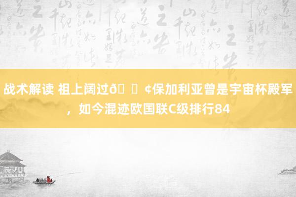 战术解读 祖上阔过😢保加利亚曾是宇宙杯殿军，如今混迹欧国联C级排行84