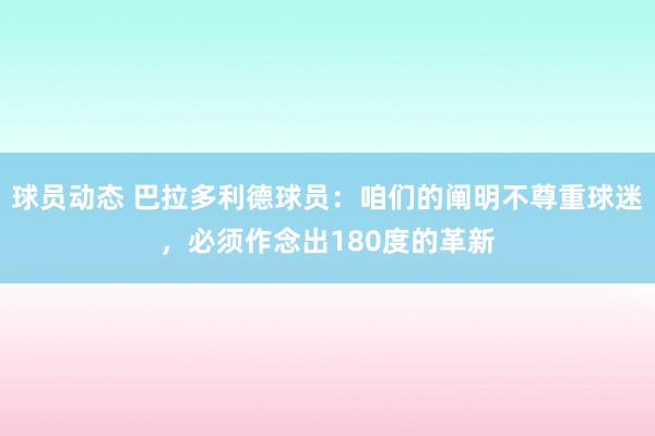 球员动态 巴拉多利德球员：咱们的阐明不尊重球迷，必须作念出180度的革新