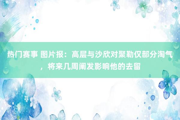 热门赛事 图片报：高层与沙欣对聚勒仅部分淘气，将来几周阐发影响他的去留