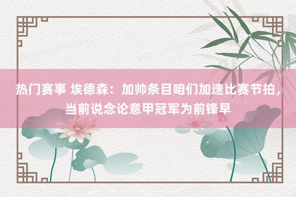 热门赛事 埃德森：加帅条目咱们加速比赛节拍，当前说念论意甲冠军为前锋早