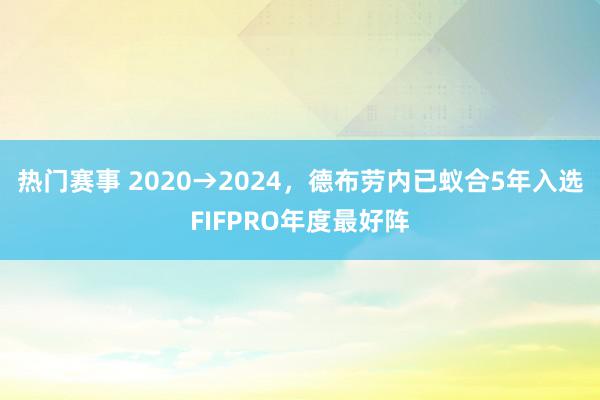 热门赛事 2020→2024，德布劳内已蚁合5年入选FIFPRO年度最好阵