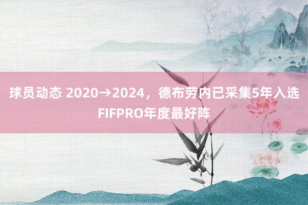 球员动态 2020→2024，德布劳内已采集5年入选FIFPRO年度最好阵