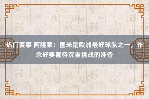 热门赛事 阿隆索：国米是欧洲最好球队之一，作念好要管待沉重挑战的准备