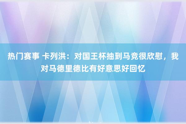 热门赛事 卡列洪：对国王杯抽到马竞很欣慰，我对马德里德比有好意思好回忆