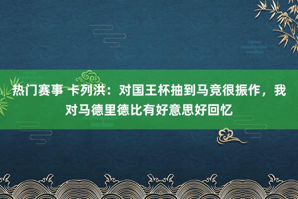 热门赛事 卡列洪：对国王杯抽到马竞很振作，我对马德里德比有好意思好回忆