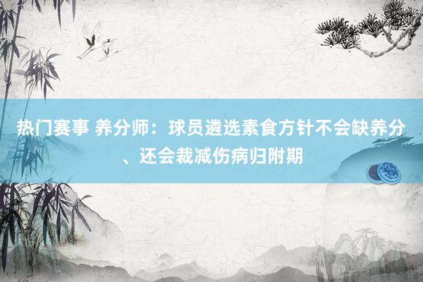 热门赛事 养分师：球员遴选素食方针不会缺养分、还会裁减伤病归附期