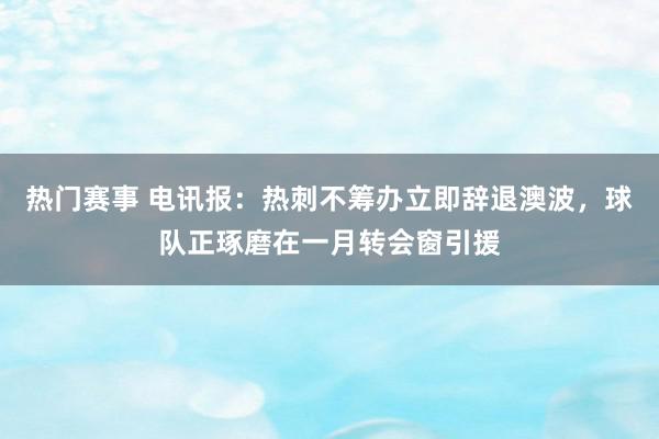 热门赛事 电讯报：热刺不筹办立即辞退澳波，球队正琢磨在一月转会窗引援