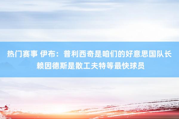 热门赛事 伊布：普利西奇是咱们的好意思国队长 赖因德斯是散工夫特等最快球员