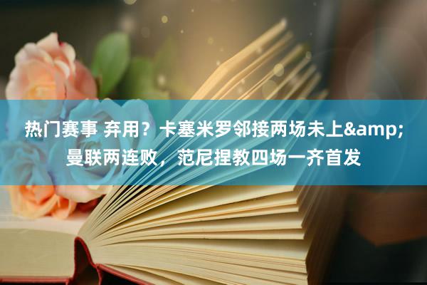 热门赛事 弃用？卡塞米罗邻接两场未上&曼联两连败，范尼捏教四场一齐首发