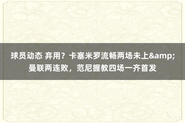 球员动态 弃用？卡塞米罗流畅两场未上&曼联两连败，范尼握教四场一齐首发