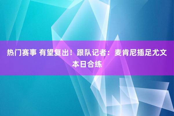 热门赛事 有望复出！跟队记者：麦肯尼插足尤文本日合练