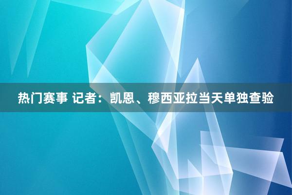 热门赛事 记者：凯恩、穆西亚拉当天单独查验