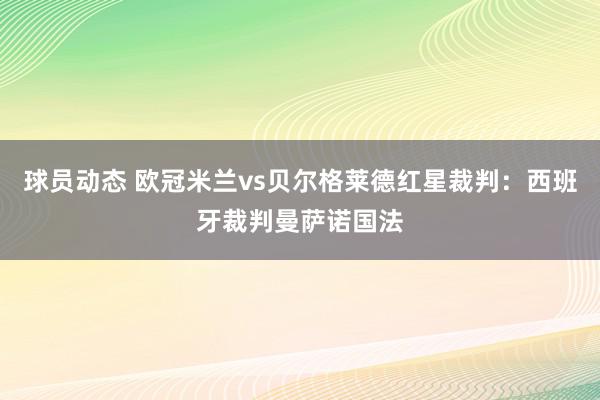 球员动态 欧冠米兰vs贝尔格莱德红星裁判：西班牙裁判曼萨诺国法