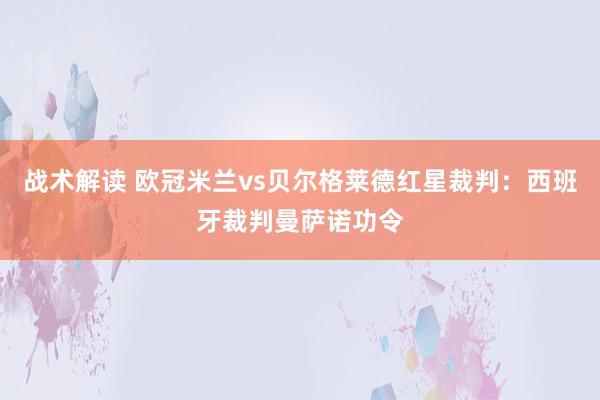 战术解读 欧冠米兰vs贝尔格莱德红星裁判：西班牙裁判曼萨诺功令