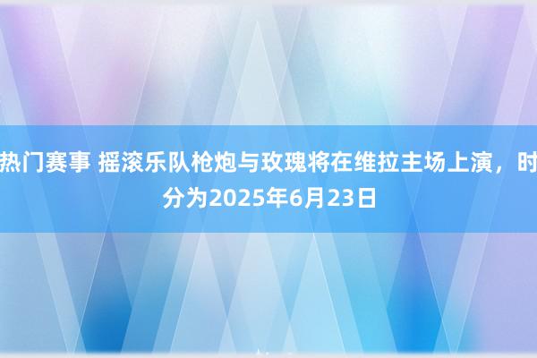 热门赛事 摇滚乐队枪炮与玫瑰将在维拉主场上演，时分为2025年6月23日