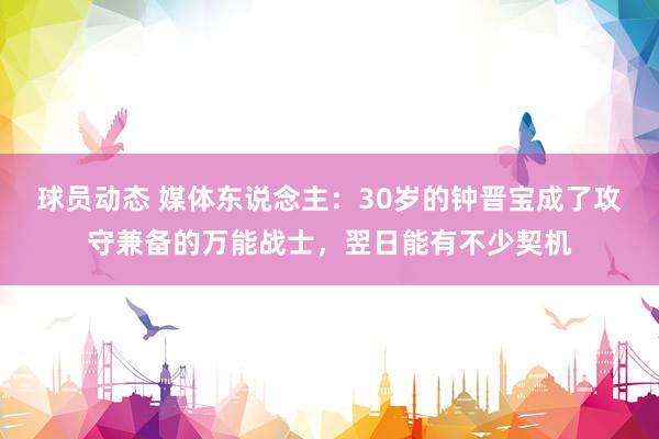 球员动态 媒体东说念主：30岁的钟晋宝成了攻守兼备的万能战士，翌日能有不少契机