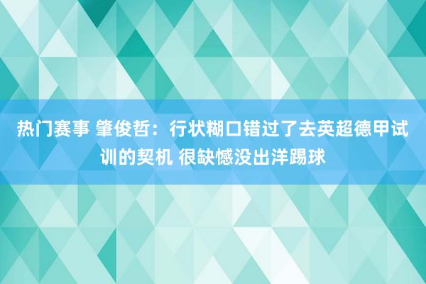 热门赛事 肇俊哲：行状糊口错过了去英超德甲试训的契机 很缺憾没出洋踢球