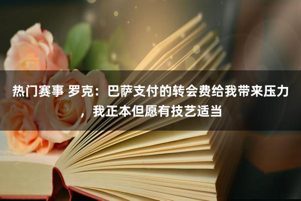 热门赛事 罗克：巴萨支付的转会费给我带来压力，我正本但愿有技艺适当