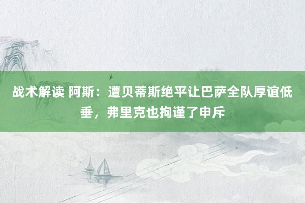 战术解读 阿斯：遭贝蒂斯绝平让巴萨全队厚谊低垂，弗里克也拘谨了申斥