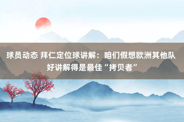 球员动态 拜仁定位球讲解：咱们假想欧洲其他队 好讲解得是最佳“拷贝者”