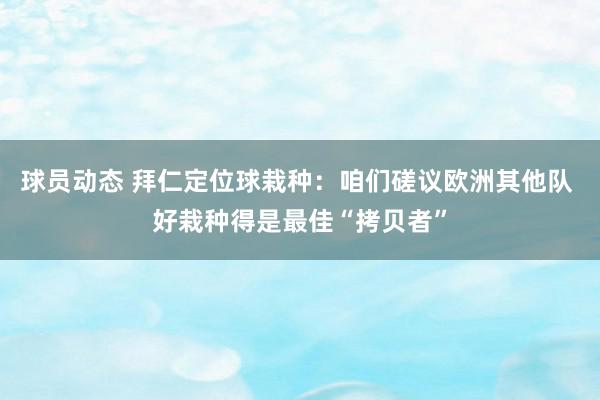 球员动态 拜仁定位球栽种：咱们磋议欧洲其他队 好栽种得是最佳“拷贝者”