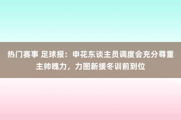 热门赛事 足球报：申花东谈主员调度会充分尊重主帅魄力，力图新援冬训前到位