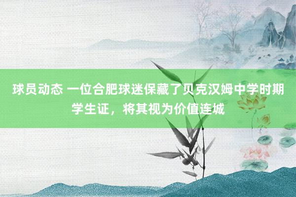 球员动态 一位合肥球迷保藏了贝克汉姆中学时期学生证，将其视为价值连城