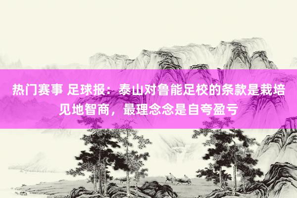 热门赛事 足球报：泰山对鲁能足校的条款是栽培见地智商，最理念念是自夸盈亏