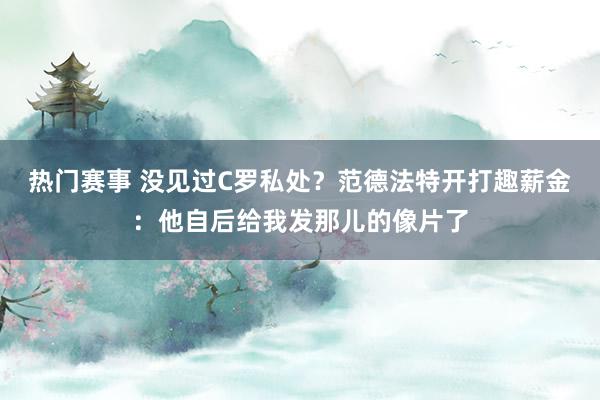 热门赛事 没见过C罗私处？范德法特开打趣薪金：他自后给我发那儿的像片了