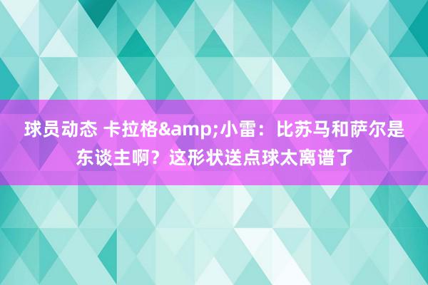 球员动态 卡拉格&小雷：比苏马和萨尔是东谈主啊？这形状送点球太离谱了