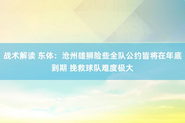 战术解读 东体：沧州雄狮险些全队公约皆将在年底到期 挽救球队难度极大