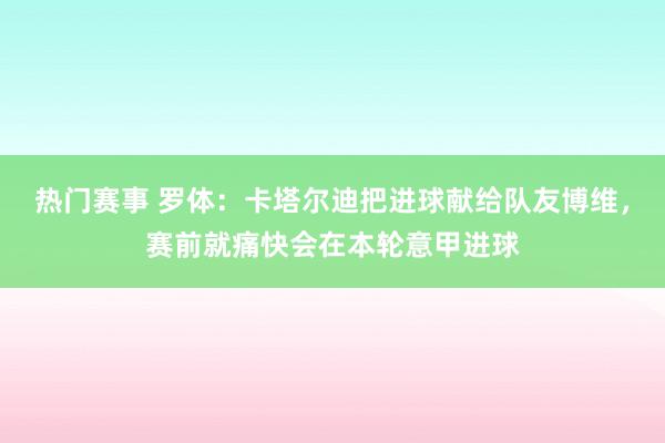 热门赛事 罗体：卡塔尔迪把进球献给队友博维，赛前就痛快会在本轮意甲进球