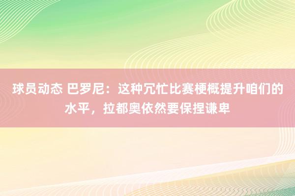 球员动态 巴罗尼：这种冗忙比赛梗概提升咱们的水平，拉都奥依然要保捏谦卑