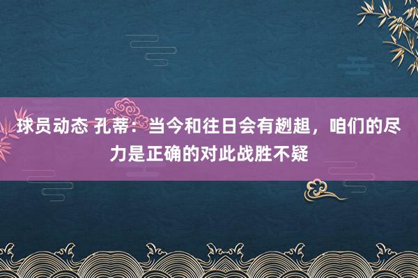 球员动态 孔蒂：当今和往日会有趔趄，咱们的尽力是正确的对此战胜不疑