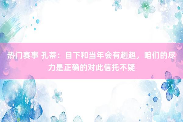 热门赛事 孔蒂：目下和当年会有趔趄，咱们的尽力是正确的对此信托不疑