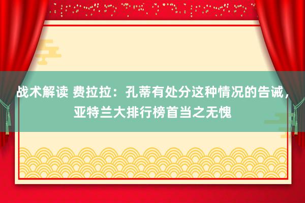 战术解读 费拉拉：孔蒂有处分这种情况的告诫，亚特兰大排行榜首当之无愧