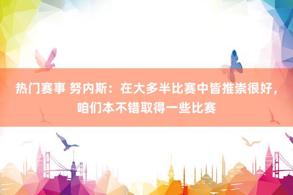 热门赛事 努内斯：在大多半比赛中皆推崇很好，咱们本不错取得一些比赛