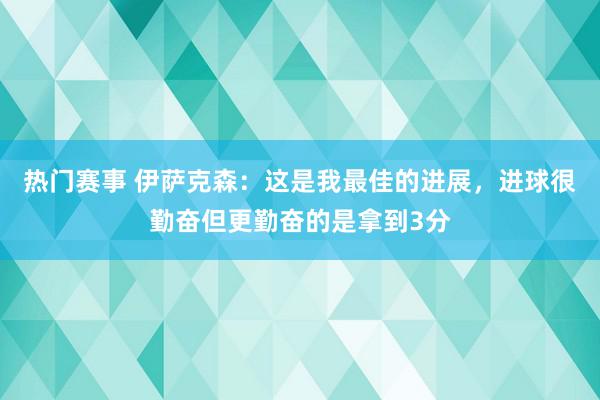 热门赛事 伊萨克森：这是我最佳的进展，进球很勤奋但更勤奋的是拿到3分