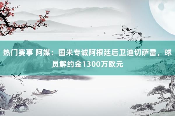 热门赛事 阿媒：国米专诚阿根廷后卫迪切萨雷，球员解约金1300万欧元