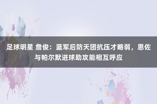 足球明星 詹俊：蓝军后防天团抗压才略弱，恩佐与帕尔默进球助攻能相互呼应