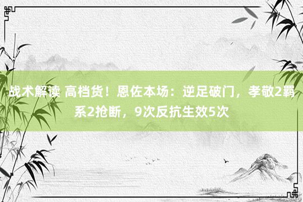 战术解读 高档货！恩佐本场：逆足破门，孝敬2羁系2抢断，9次反抗生效5次