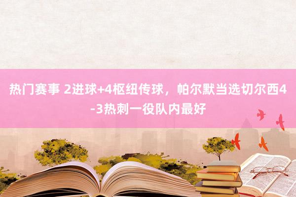 热门赛事 2进球+4枢纽传球，帕尔默当选切尔西4-3热刺一役队内最好